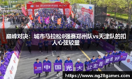 巅峰对决：城市马拉松8强赛郑州队vs天津队的扣人心弦较量