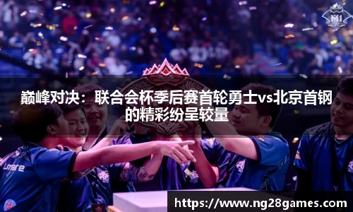 巅峰对决：联合会杯季后赛首轮勇士vs北京首钢的精彩纷呈较量