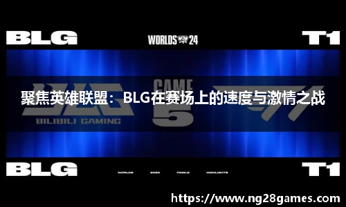 聚焦英雄联盟：BLG在赛场上的速度与激情之战