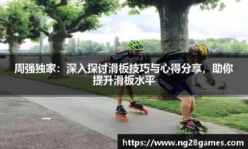 周强独家：深入探讨滑板技巧与心得分享，助你提升滑板水平