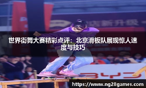 世界街舞大赛精彩点评：北京滑板队展现惊人速度与技巧